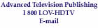 Advanced Television Publishing I 800 LOV-HDTV E-mail